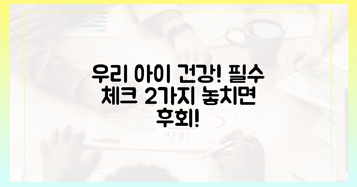 2가지 필수 체크, 우리 아이 건강!