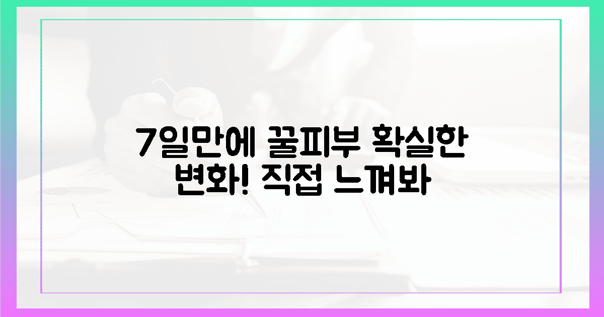 7일 만에 달라진 피부, 직접 느껴보세요!