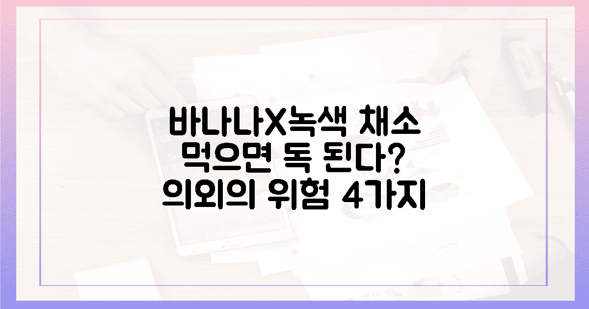 바나나와 녹색 채소, 4가지 의외의 독성 순간